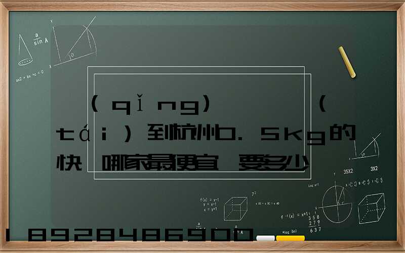 請(qǐng)問從煙臺(tái)到杭州0.5kg的快遞哪家最便宜,要多少錢。
